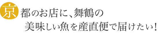 京都の人にも舞鶴の魚を美味しいうちに食べてほしい