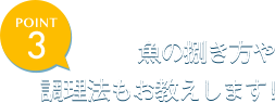 魚の捌き方や調理法もお教えします！