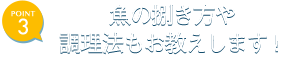 魚の捌き方や調理法もお教えします！